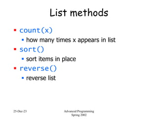 25-Dec-23 Advanced Programming
Spring 2002
List methods
 count(x)
 how many times x appears in list
 sort()
 sort items in place
 reverse()
 reverse list
 