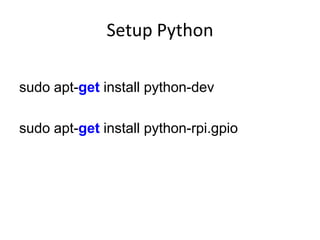 Setup Python
sudo apt-get install python-dev
sudo apt-get install python-rpi.gpio
 