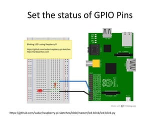 Set the status of GPIO Pins
https://github.com/sudar/raspberry-pi-sketches/blob/master/led-blink/led-blink.py
 