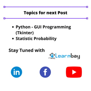 Python - GUI Programming
(Tkinter)
Statistic Probability
Stay Tuned with
Topics for next Post
 
