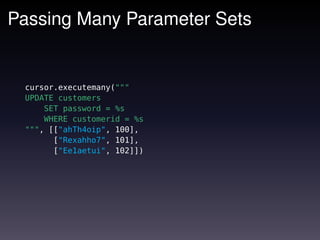 Passing Many Parameter Sets


 cursor.executemany("""
 UPDATE customers
     SET password = %s
     WHERE customerid = %s
 """, [["ahTh4oip", 100],
       ["Rexahho7", 101],
       ["Ee1aetui", 102]])
 
