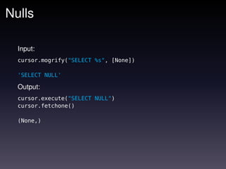 Nulls

  Input:
  cursor.mogrify("SELECT %s", [None])

  'SELECT NULL'

  Output:
  cursor.execute("SELECT NULL")
  cursor.fetchone()

  (None,)
 