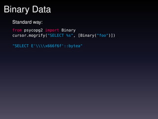 Binary Data
  Standard way:
  from psycopg2 import Binary
  cursor.mogrify("SELECT %s", [Binary("foo")])

  "SELECT E'x666f6f'::bytea"
 