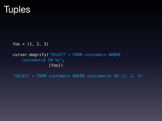 Tuples


 foo = (1, 2, 3)

 cursor.mogrify("SELECT * FROM customers WHERE
     customerid IN %s",
                [foo])

 'SELECT * FROM customers WHERE customerid IN (1, 2, 3)'
 