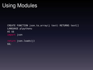 Using Modules


 CREATE FUNCTION json_to_array(j text) RETURNS text[]
 LANGUAGE plpythonu
 AS $$
 import json

 return json.loads(j)
 $$;
 