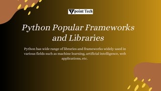 Python has wide range of libraries and frameworks widely used in
various fields such as machine learning, artificial intelligence, web
applications, etc.
Python Popular Frameworks
and Libraries
 