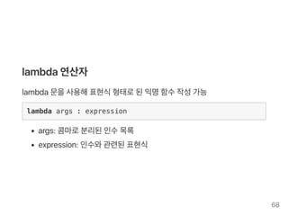 lambda연산자
lambda문을사용해표현식형태로된익명함수작성가능
lambda args : expression
args: 콤마로분리된인수목록
expression: 인수와관련된표현식
68
 