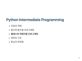PythonIntermediateProgramming
타입과 객체
함수와함수형프로그래밍
클래스와객체지향프로그래밍
데이터구조
튜닝과 최적화
2
 