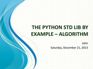 THE PYTHON STD LIB BY
EXAMPLE – ALGORITHM
John
Saturday, December 21, 2013

 