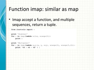 Function imap: similar as map
• Imap accept a function, and multiple
sequences, return a tuple.

 