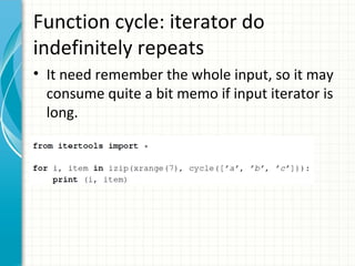 Function cycle: iterator do
indefinitely repeats
• It need remember the whole input, so it may
consume quite a bit memo if input iterator is
long.

 