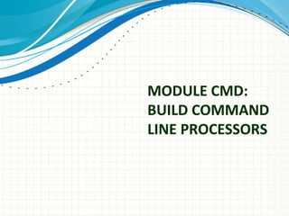 MODULE CMD:
BUILD COMMAND
LINE PROCESSORS

 