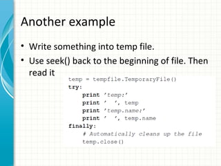 Another example
• Write something into temp file.
• Use seek() back to the beginning of file. Then
read it

 