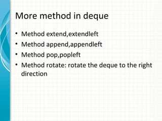 More method in deque
•
•
•
•

Method extend,extendleft
Method append,appendleft
Method pop,popleft
Method rotate: rotate the deque to the right
direction

 