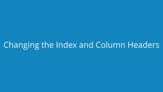 www.edureka.co/pythonEDUREKA PYTHON CERTIFICATION TRAINING
Changing the Index and Column Headers
 