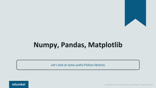 Copyright © 2017, edureka and/or its affiliates. All rights reserved.
Numpy, Pandas, Matplotlib
Let’s look at some useful Python libraries
 