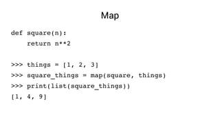 Map
def square(n):
    return n**2
>>> things = [1, 2, 3]
>>> square_things = map(square, things)
>>> print(list(square_things))
[1, 4, 9]
 