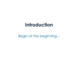 Introduction
Begin at the beginning...
 