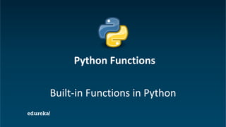 Python Certification Training https://www.edureka.co/python
Built-in Functions in Python
Python Functions
 