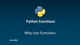 Python Certification Training https://www.edureka.co/python
Why Use Functions
Python Functions
 