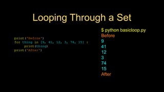 Looping Through a Set
print('Before')
for thing in [9, 41, 12, 3, 74, 15] :
print(thing)
print('After')
$ python basicloop.py
Before
9
41
12
3
74
15
After
 