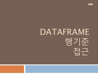 DATAFRAME
행기준
접근
1000
 
