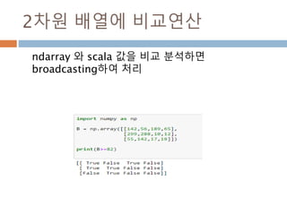 argmax/argmin
배열 내부의 최대값과 최소값에 대한 인덱스를 검
색 가능하고 [ ] 내부에 표시하면 값을 검색
102
 