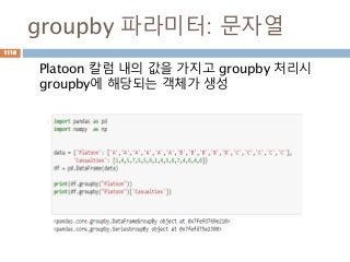 groupby 파라미터: 문자열
Platoon 칼럼 내의 값을 가지고 groupby 처리시
groupby에 해당되는 객체가 생성
1116
 