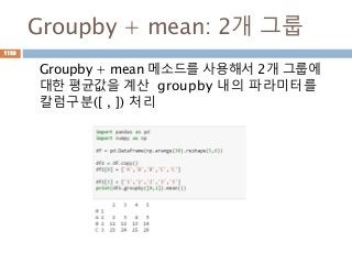 Groupby + mean: 2개 그룹
Groupby + mean 메소드를 사용해서 2개 그룹에
대한 평균값을 계산 groupby 내의 파라미터를
칼럼구분([ , ]) 처리
1123
 