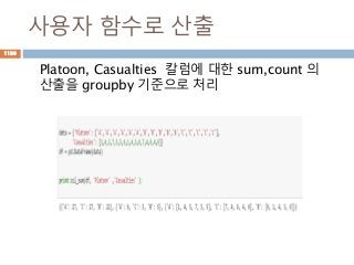 사용자 함수로 산출
Platoon, Casualties 칼럼에 대한 sum,count 의
산출을 groupby 기준으로 처리
1130
 