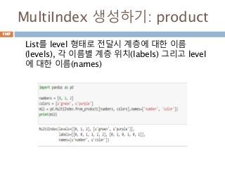 MultiIndex 생성하기: product
List를 level 형태로 전달시 계층에 대한 이름
(levels), 각 이름별 계층 위치(labels) 그리고 level
에 대한 이름(names)
1167
 