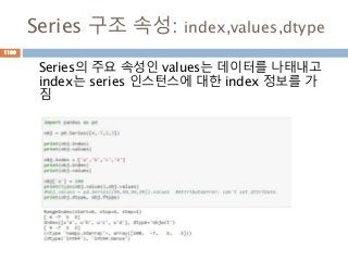 Series 구조 속성: index,values,dtype
Series의 주요 속성인 values는 데이터를 나태내고
index는 series 인스턴스에 대한 index 정보를 가
짐
1199
 