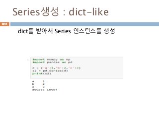 Series생성 : dict-like
dict를 받아서 Series 인스턴스를 생성
1211
 