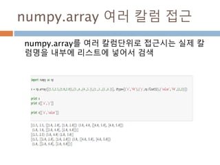 Array 구조화 : dict 이용 - 2
dtype 내의 dict 내 에 타입, 칼럼index, 칼럼명을
가지는 Key를 정의. Key와 칼럼명으로 접근이 가능
123
 