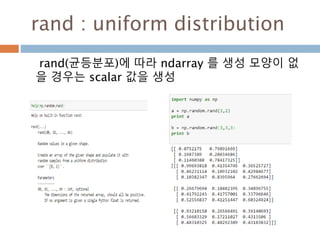 dtype 변수 - 4
Method Array example Description
flags
import numpy as np
f_ = np.float_(1.0)
print f_.dtype.flags
print f_.dtype.fields
print f_.dtype.metadata
#결과값
0
None
None
Interpret 되어진 bit flags
fields Dtype 정의한 필드들
metadata ?
153
 