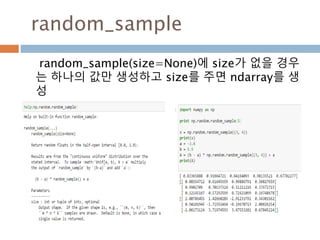 rand : uniform distribution
rand(균등분포)에 따라 ndarray 를 생성 모양이 없
을 경우는 scalar 값을 생성
158
 