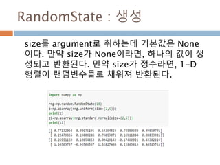 choice : replace 속성
choice(a, size=None, replace=True, p=None)
a값을 array, size는 모형,replace=False는 사이즈
변경 불가, p는 나오는 원소에 대한 확률을 정의
172
 