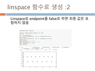 numpy.linspace 생성함수
이 함수로 시작과 종료 그리고 num(요소의 개수)를
지점해서 생성
linspace(start, stop, num=50, endpoint=True, retstep=False)
61
 