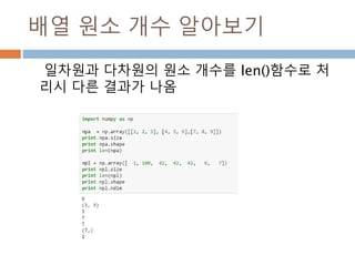 ndarray 구조
Ndarray는 데이터를 관리하고 data-type은 실제
데이터들의 값을 관리하며, array scalar는 위치를
관리
8
 