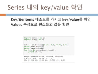 DataFrame 생성
n*m 행렬구조를 가지는 데이터 구조 생성
class DataFrame(pandas.core.generic.NDFrame)
| 2차원 행렬
| Parameters
| ----------
| data : numpy.ndarray ,dict, or DataFrame
| dict can contain Series, arrays, constants, or list-like objects
| index : Index or array-like
| 행에 대한 정보 기본은 np.arange(n), 명칭도 부여 가능
| columns : Index or array-like
행에 대한 정보 기본은 np.arange(n), 명칭도 부여 가능
| dtype : dtype, default None
| Data type to force, otherwise infer
| copy : boolean, default False
| Copy data from inputs. Only affects DataFrame / 2d ndarray input
972
 