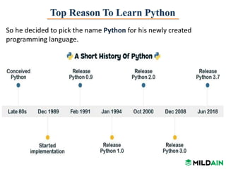 Top Reason To Learn Python
So he decided to pick the name Python for his newly created
programming language.
 
