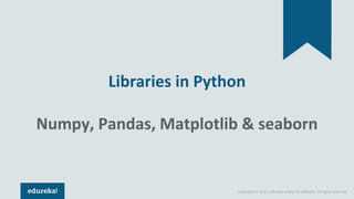 Copyright © 2017, edureka and/or its affiliates. All rights reserved.
Libraries in Python
Numpy, Pandas, Matplotlib & seaborn
 