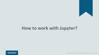 Copyright © 2017, edureka and/or its affiliates. All rights reserved.
How to work with Jupyter?
 