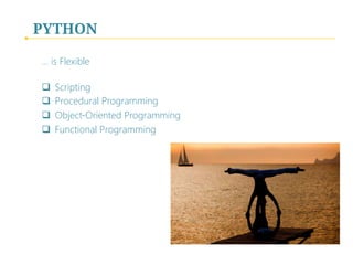 PYTHON
... is Flexible 

q  Scripting
q  Procedural Programming
q  Object-Oriented Programming
q  Functional Programming
 