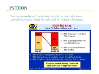 PYTHON
But study smarter, not harder. And in order to be productive at
something, you just need the right 20% of the total information.
 