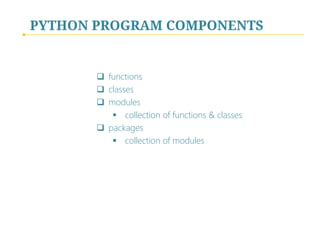 PYTHON PROGRAM COMPONENTS

 functions
 classes
 modules
 collection of functions & classes
 packages
 collection of modules

 