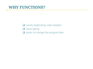 WHY FUNCTIONS?

 avoids duplicating code snippets
 saves typing
 easier to change the program later

 