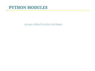 PYTHON MODULES

groups related functions & classes

 