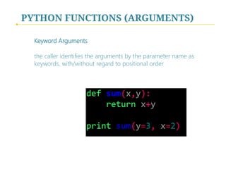PYTHON FUNCTIONS (ARGUMENTS)
Keyword Arguments
the caller identifies the arguments by the parameter name as
keywords, with/without regard to positional order

 