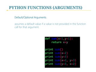 PYTHON FUNCTIONS (ARGUMENTS)
Default/Optional Arguments
assumes a default value if a value is not provided in the function
call for that argument.

 
